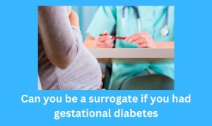 Can you be a surrogate if you had gestational diabetes