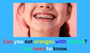 Can you eat oranges with braces